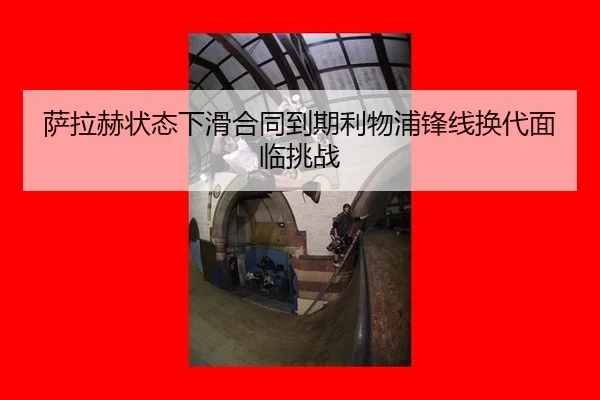 萨拉赫状态下滑合同到期利物浦锋线换代面临挑战