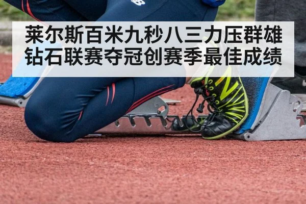 莱尔斯百米九秒八三力压群雄钻石联赛夺冠创赛季最佳成绩