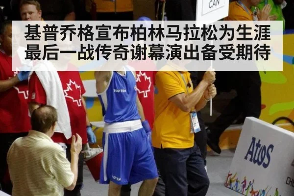 基普乔格宣布柏林马拉松为生涯最后一战传奇谢幕演出备受期待