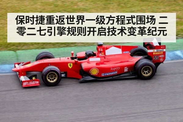 保时捷重返世界一级方程式围场 二零二七引擎规则开启技术变革纪元
